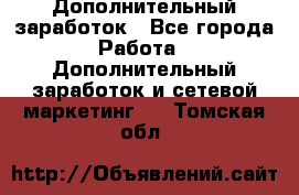 Дополнительный заработок - Все города Работа » Дополнительный заработок и сетевой маркетинг   . Томская обл.